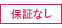 保証なし